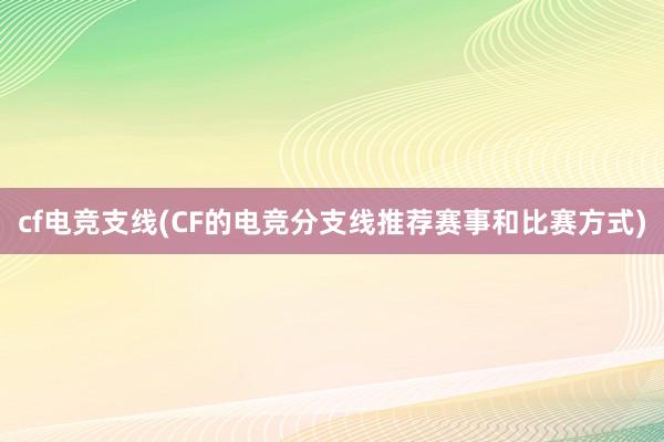 cf电竞支线(CF的电竞分支线推荐赛事和比赛方式)