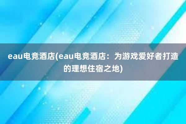 eau电竞酒店(eau电竞酒店：为游戏爱好者打造的理想住宿之地)