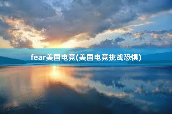 fear美国电竞(美国电竞挑战恐惧　)