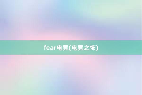 fear电竞(电竞之怖)