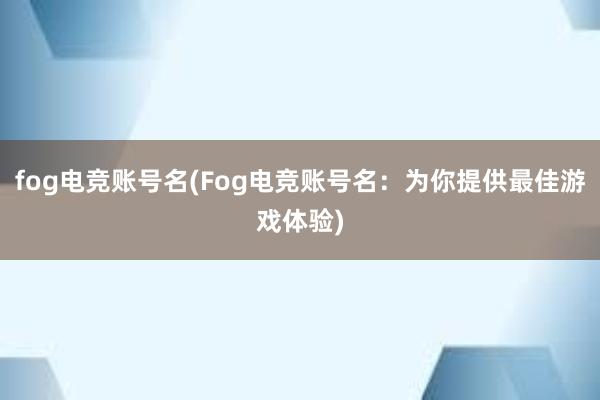 fog电竞账号名(Fog电竞账号名：为你提供最佳游戏体验)