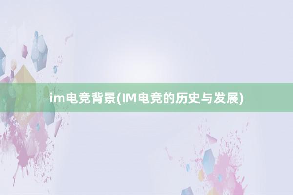 im电竞背景(IM电竞的历史与发展)