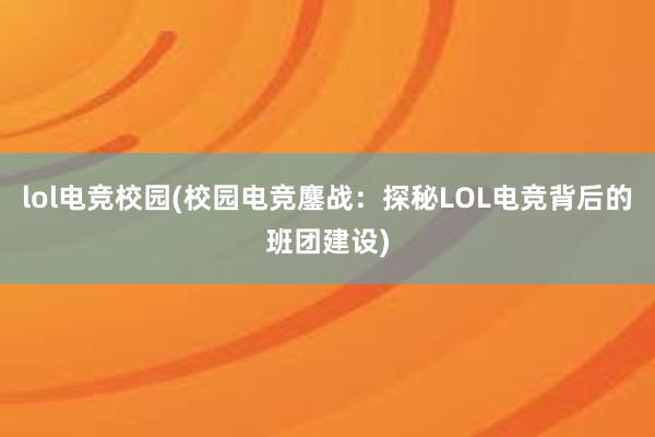 lol电竞校园(校园电竞鏖战：探秘LOL电竞背后的班团建设)