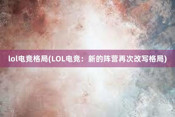 lol电竞格局(LOL电竞：新的阵营再次改写格局)