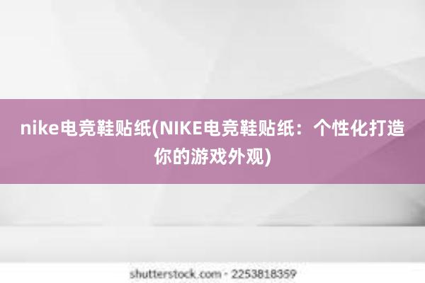 nike电竞鞋贴纸(NIKE电竞鞋贴纸：个性化打造你的游戏外观)