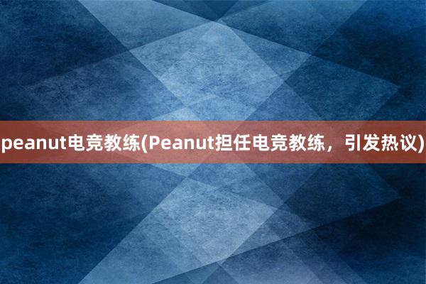 peanut电竞教练(Peanut担任电竞教练，引发热议)