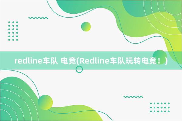 redline车队 电竞(Redline车队玩转电竞！)