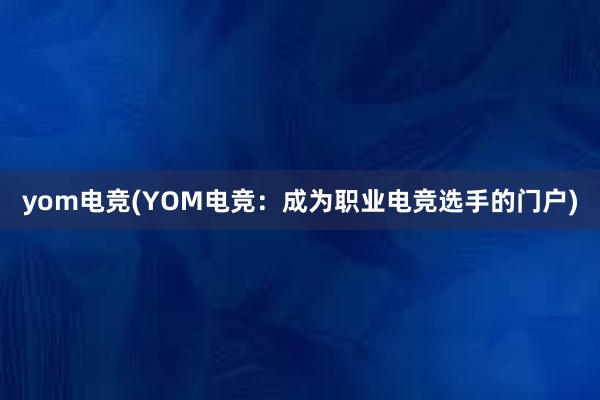 yom电竞(YOM电竞：成为职业电竞选手的门户)