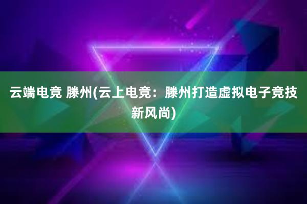 云端电竞 滕州(云上电竞：滕州打造虚拟电子竞技新风尚)