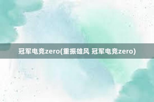 冠军电竞zero(重振雄风 冠军电竞zero)