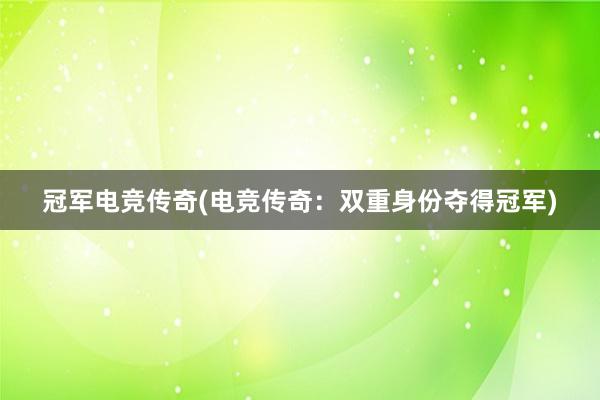 冠军电竞传奇(电竞传奇：双重身份夺得冠军)