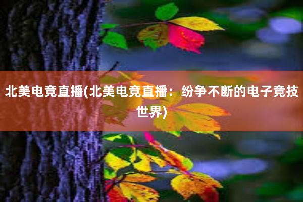 北美电竞直播(北美电竞直播：纷争不断的电子竞技世界)