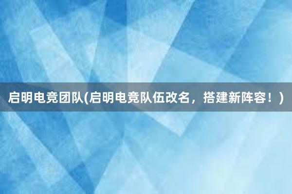 启明电竞团队(启明电竞队伍改名，搭建新阵容！)