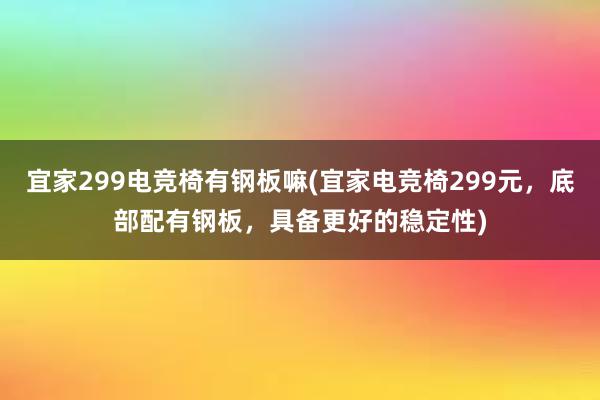 宜家299电竞椅有钢板嘛(宜家电竞椅299元，底部配有钢板，具备更好的稳定性)