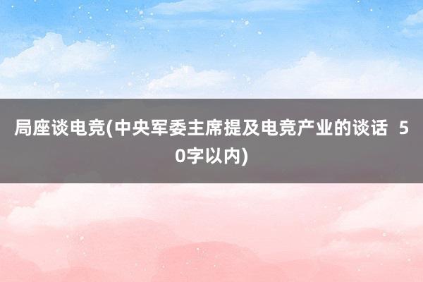 局座谈电竞(中央军委主席提及电竞产业的谈话  50字以内)