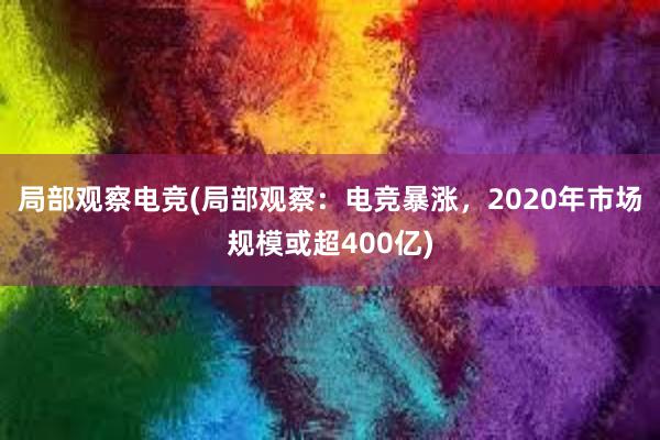 局部观察电竞(局部观察：电竞暴涨，2020年市场规模或超400亿)