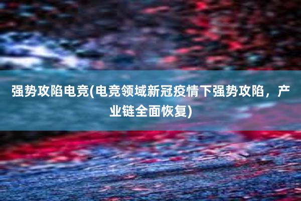 强势攻陷电竞(电竞领域新冠疫情下强势攻陷，产业链全面恢复)