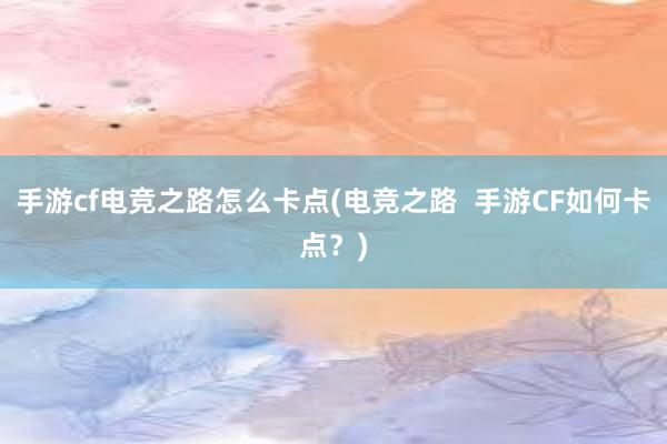 手游cf电竞之路怎么卡点(电竞之路  手游CF如何卡点？)