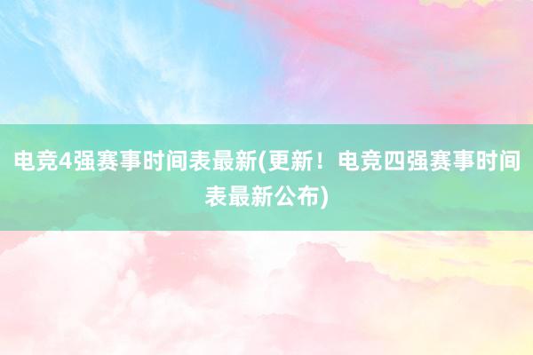 电竞4强赛事时间表最新(更新！电竞四强赛事时间表最新公布)