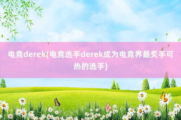 电竞derek(电竞选手derek成为电竞界最炙手可热的选手)