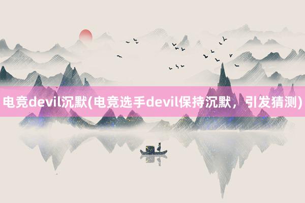 电竞devil沉默(电竞选手devil保持沉默，引发猜测)