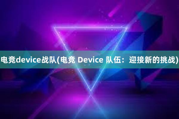 电竞device战队(电竞 Device 队伍：迎接新的挑战)