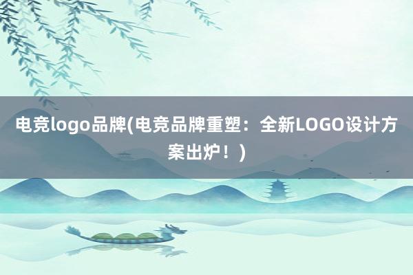 电竞logo品牌(电竞品牌重塑：全新LOGO设计方案出炉！)