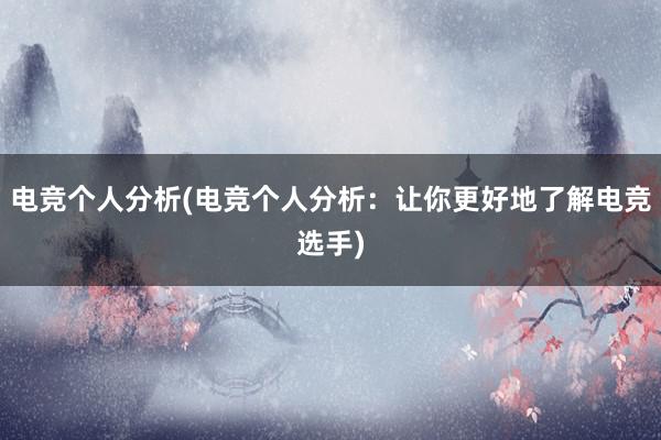 电竞个人分析(电竞个人分析：让你更好地了解电竞选手)