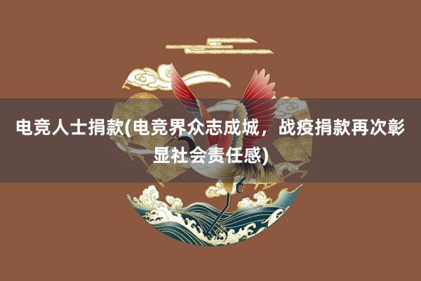 电竞人士捐款(电竞界众志成城，战疫捐款再次彰显社会责任感)