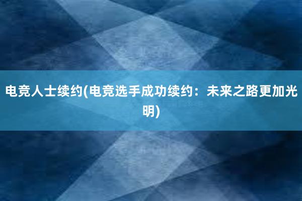 电竞人士续约(电竞选手成功续约：未来之路更加光明)