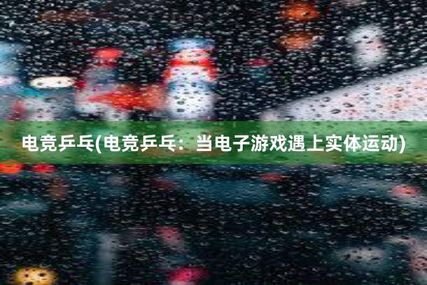 电竞乒乓(电竞乒乓：当电子游戏遇上实体运动)