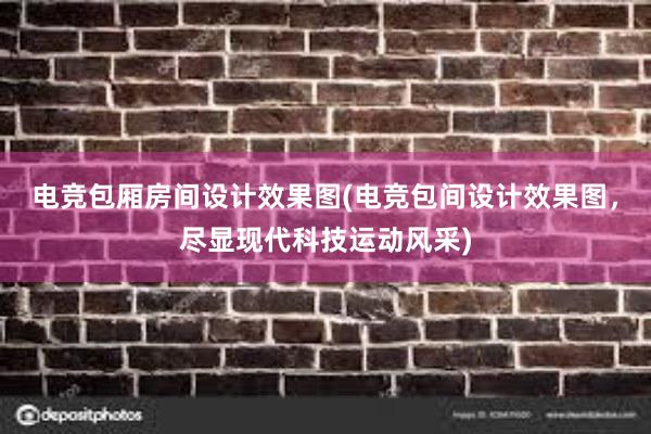 电竞包厢房间设计效果图(电竞包间设计效果图，尽显现代科技运动风采)