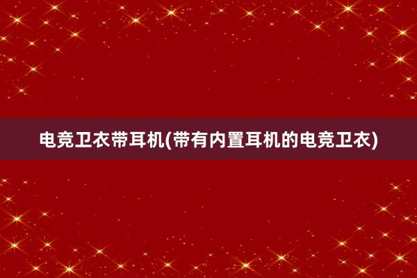 电竞卫衣带耳机(带有内置耳机的电竞卫衣)