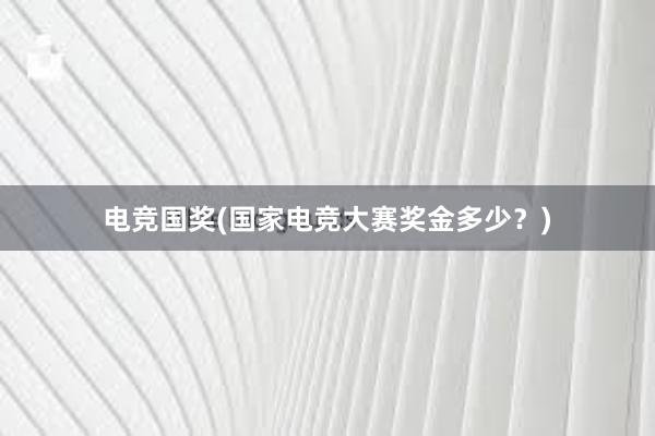 电竞国奖(国家电竞大赛奖金多少？)