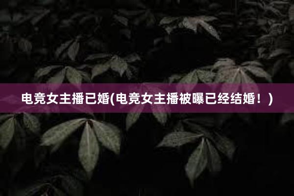 电竞女主播已婚(电竞女主播被曝已经结婚！)