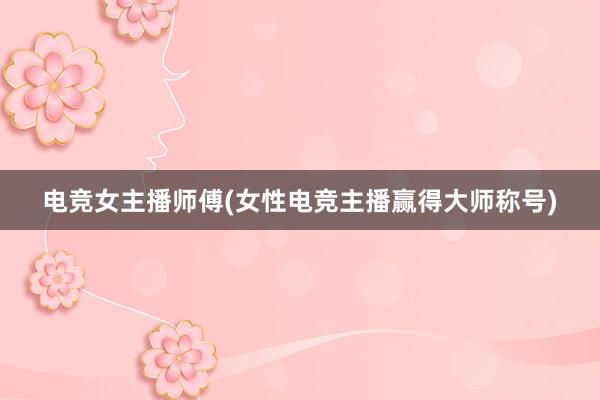 电竞女主播师傅(女性电竞主播赢得大师称号)