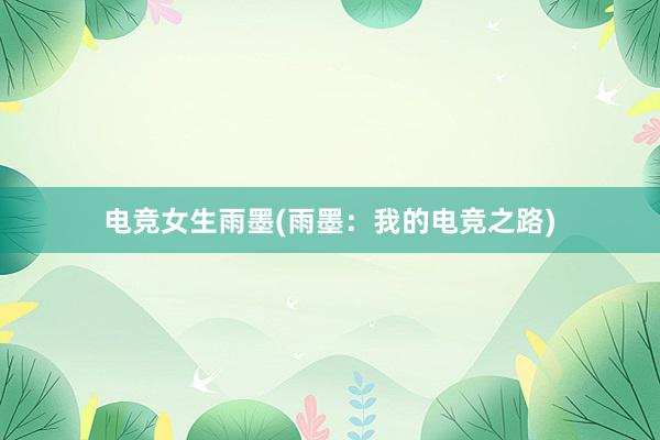 电竞女生雨墨(雨墨：我的电竞之路)