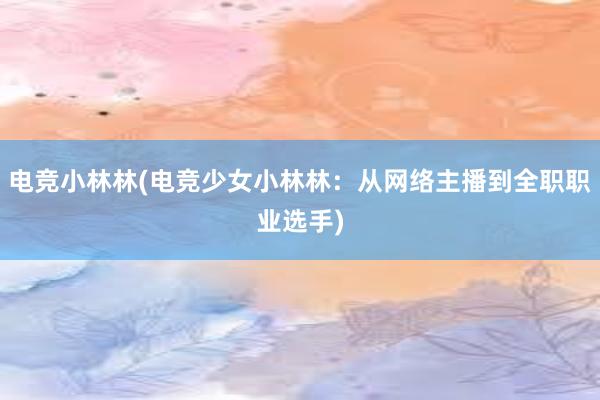 电竞小林林(电竞少女小林林：从网络主播到全职职业选手)