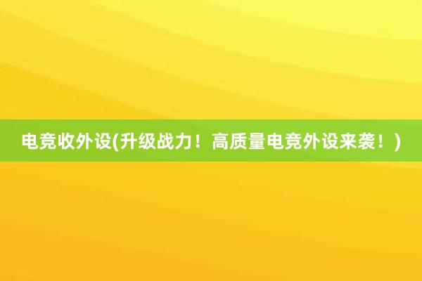 电竞收外设(升级战力！高质量电竞外设来袭！)