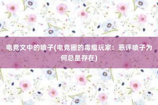 电竞文中的喷子(电竞圈的毒瘤玩家：恶评喷子为何总是存在)