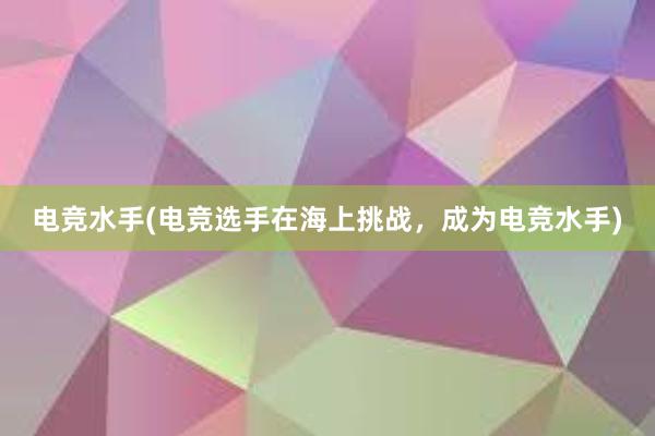 电竞水手(电竞选手在海上挑战，成为电竞水手)