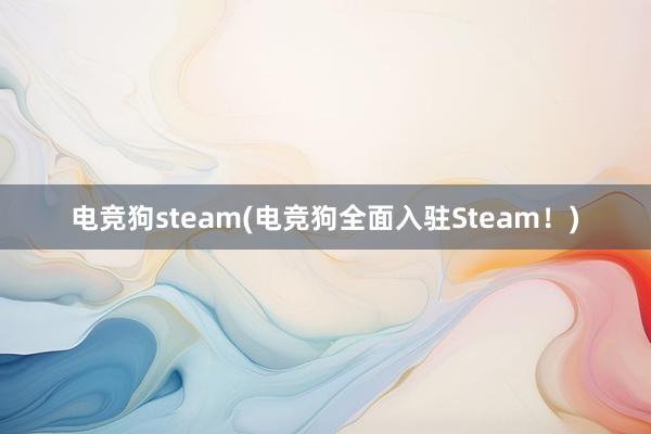 电竞狗steam(电竞狗全面入驻Steam！)