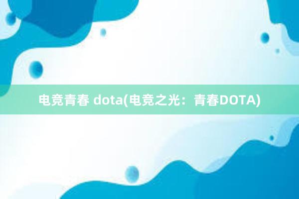 电竞青春 dota(电竞之光：青春DOTA)