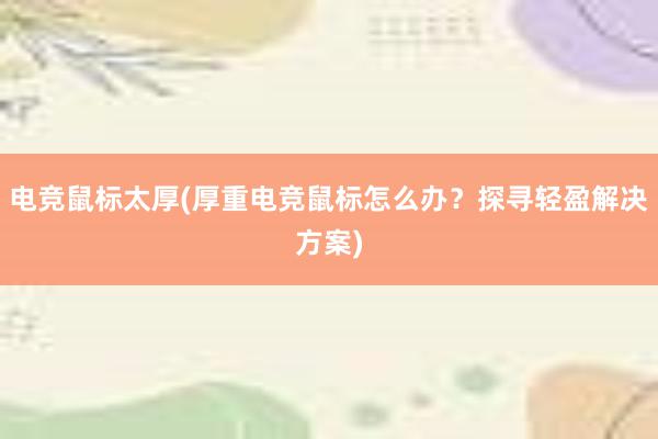 电竞鼠标太厚(厚重电竞鼠标怎么办？探寻轻盈解决方案)