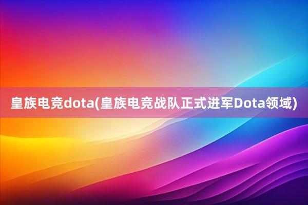 皇族电竞dota(皇族电竞战队正式进军Dota领域)