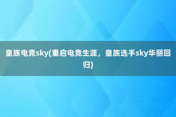 皇族电竞sky(重启电竞生涯，皇族选手sky华丽回归)