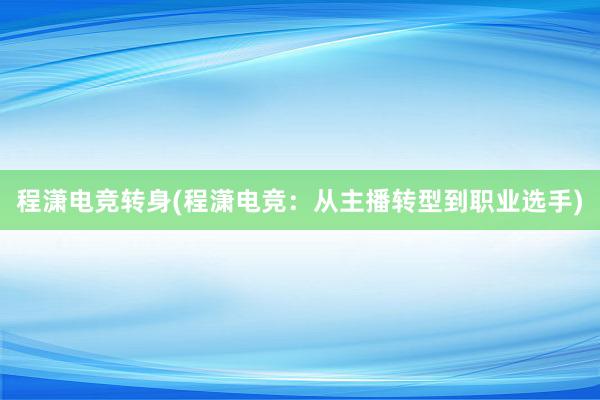 程潇电竞转身(程潇电竞：从主播转型到职业选手)