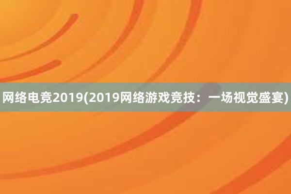 网络电竞2019(2019网络游戏竞技：一场视觉盛宴)