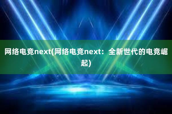 网络电竞next(网络电竞next：全新世代的电竞崛起)