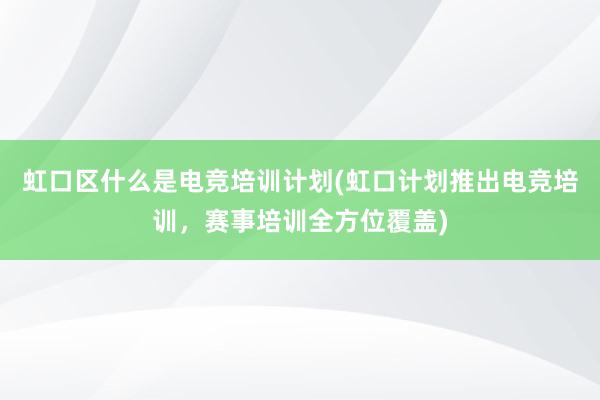 虹口区什么是电竞培训计划(虹口计划推出电竞培训，赛事培训全方位覆盖)